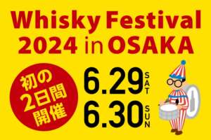今年の「ウイスキーフェスティバル2024 in 大阪」は6月29日（土）、30日（日）の二日間開催！
