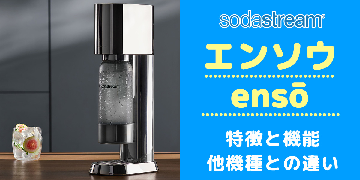 ソーダストリームensō（エンソウ）は買いか？他モデルとの機能の違いを徹底比較/口コミや評判を調査